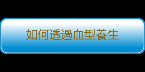 如何透過血型養生